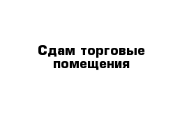 Сдам торговые помещения